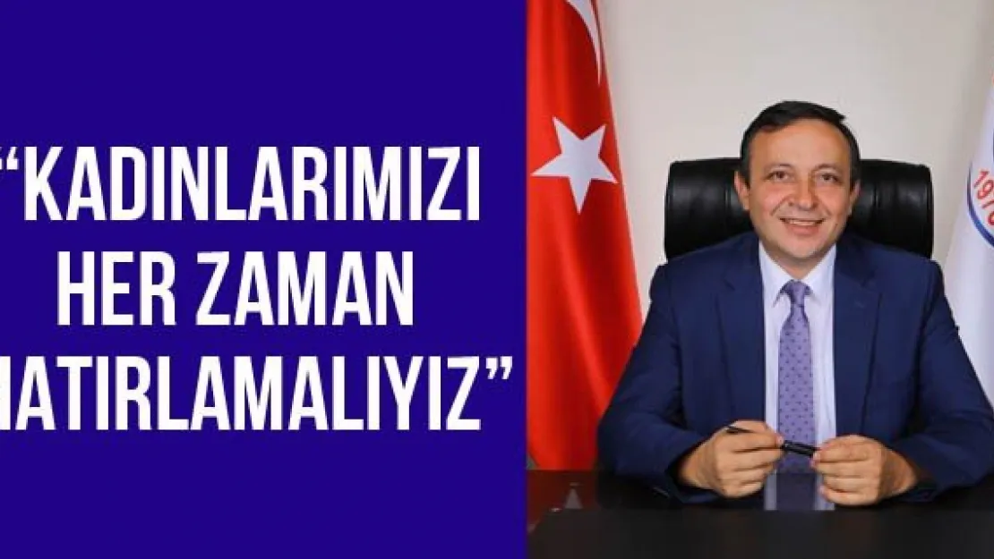 'Kadınlarımızı her zaman hatırlamalıyız'