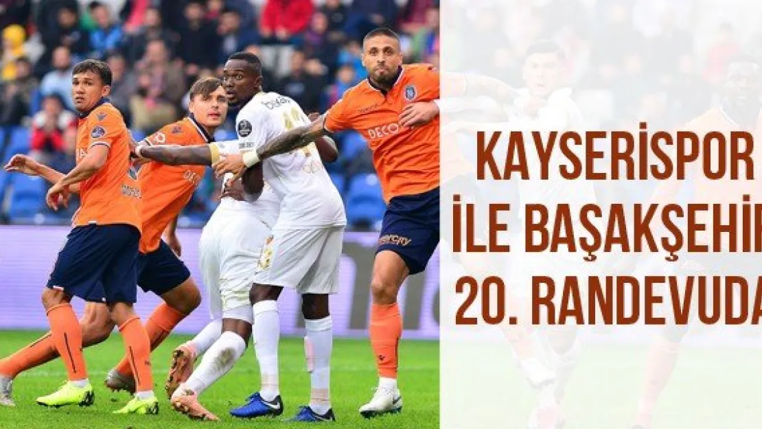 Kayserispor İle Başakşehir 20. Randevuda