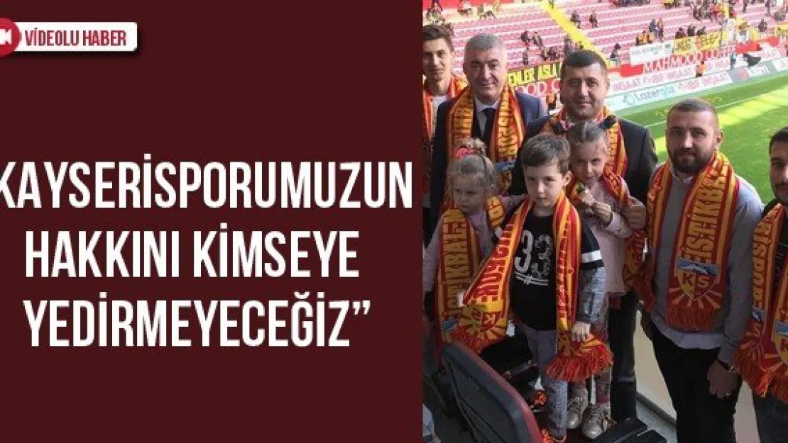 'Kayserisporumuzun hakkını kimseye yedirmeyeceğiz'