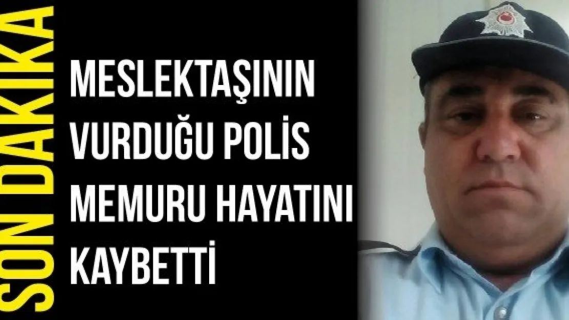 Meslektaşının vurduğu polis memuru hayatını kaybetti