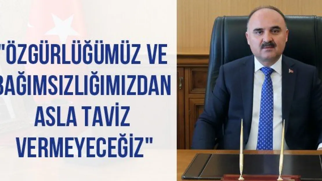 "Özgürlüğümüz ve bağımsızlığımızdan asla taviz vermeyeceğiz"