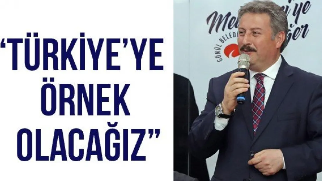 'TÜRKİYE'YE ÖRNEK OLACAĞIZ'