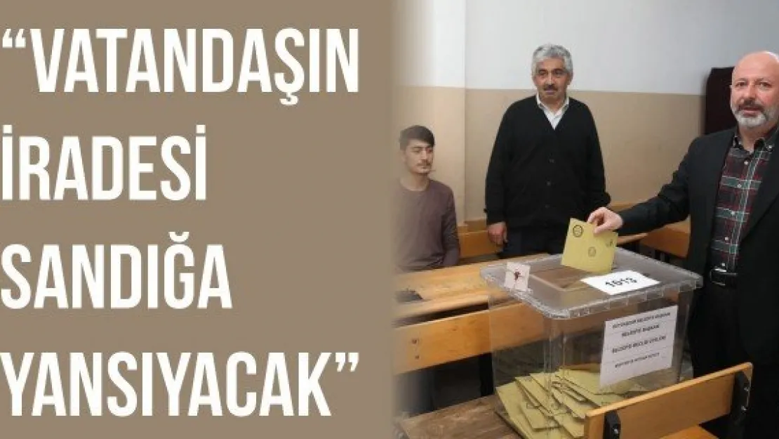 'Vatandaşın iradesi sandığa yansıyacak'