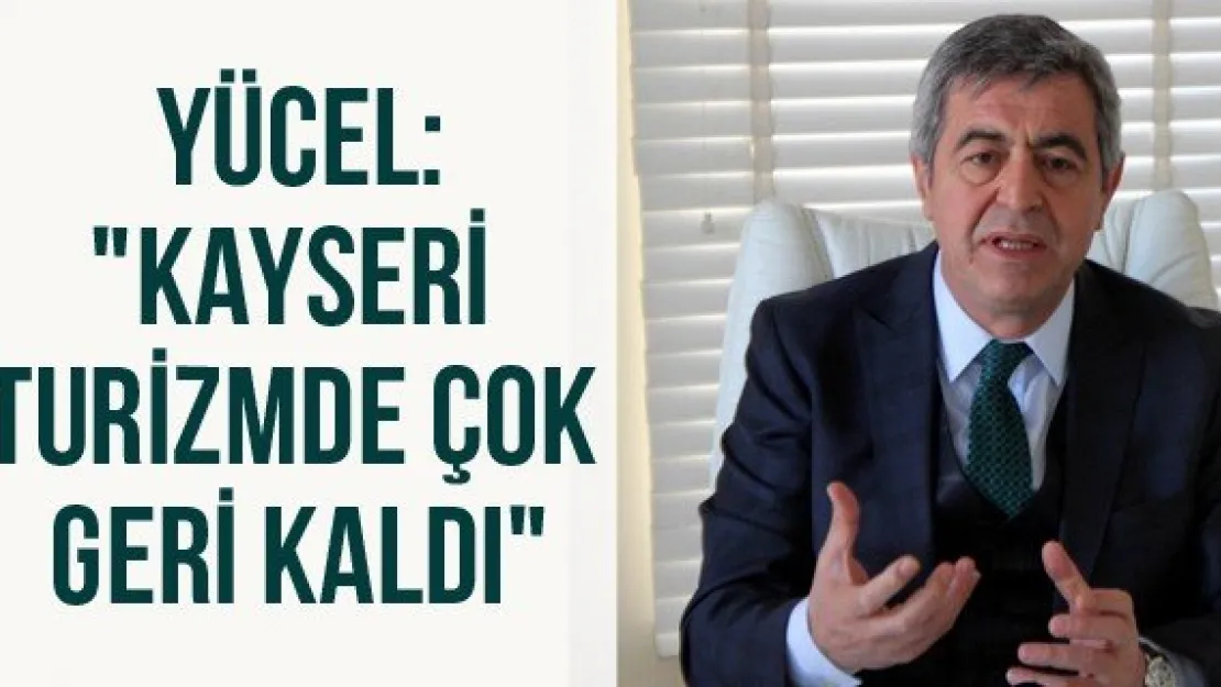Yücel: &quotKayseri turizmde çok geri kaldı"