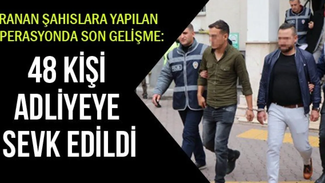 48 kişi adliye adliyeye sevk edildi
