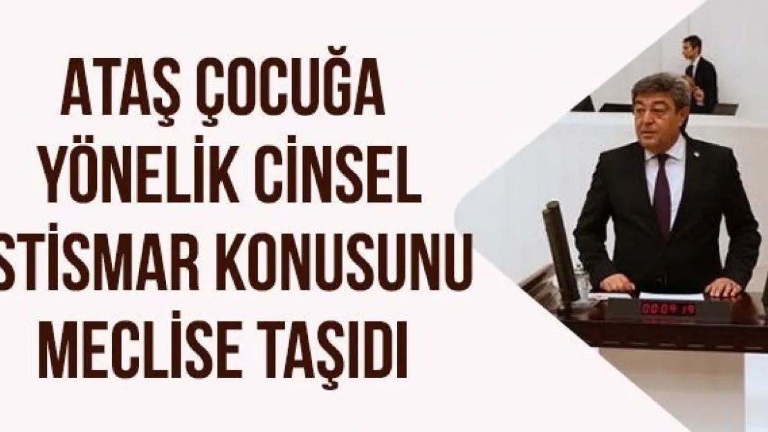 Ataş çocuğa  yönelik cinsel istismar konusunu meclise taşıdı