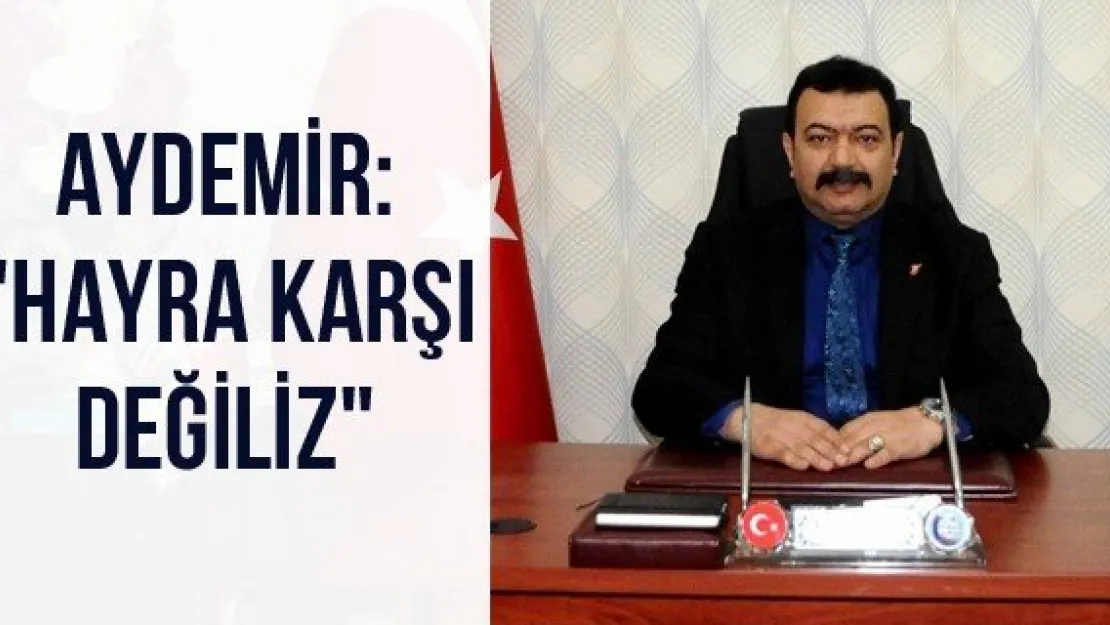 Aydemir:  &quotHayra karşı değiliz"