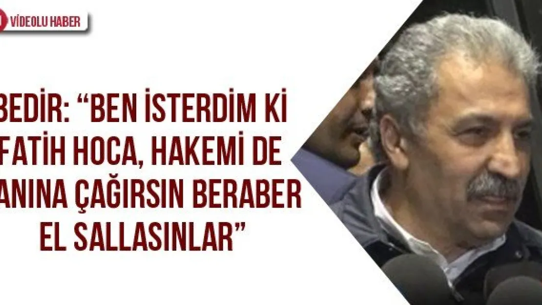 Bedir: 'Ben isterdim ki Fatih hoca, hakemi de yanına çağırsın beraber el sallasınlar'