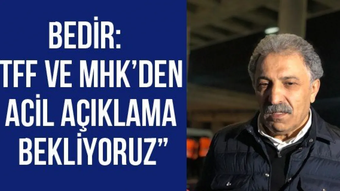 Bedir: 'TFF ve MHK'den acil açıklama bekliyoruz'