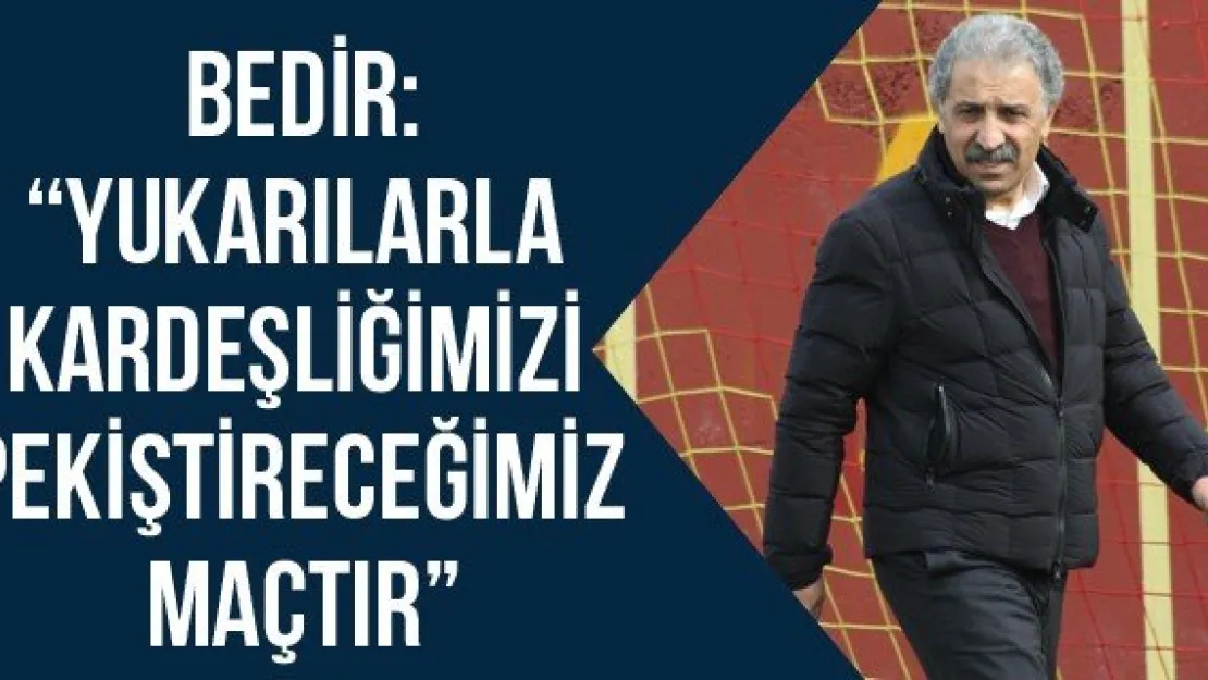 Bedir: 'Yukarılarla Kardeşliğimizi Pekiştireceğimiz Maçtır'
