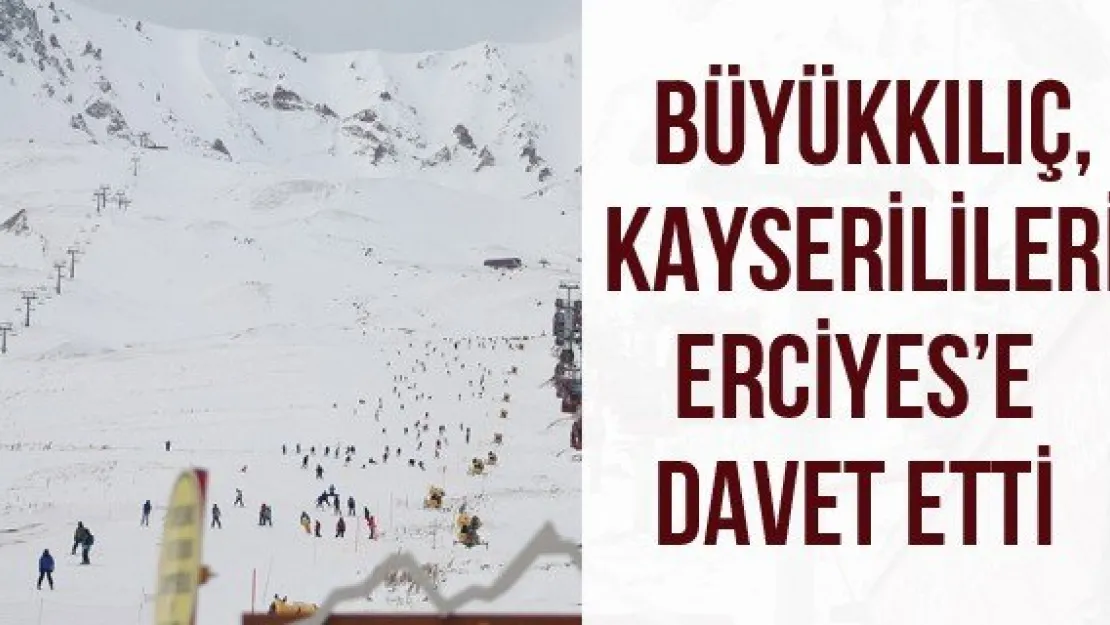 Büyükkılıç, Kayserilileri Erciyes'e davet etti