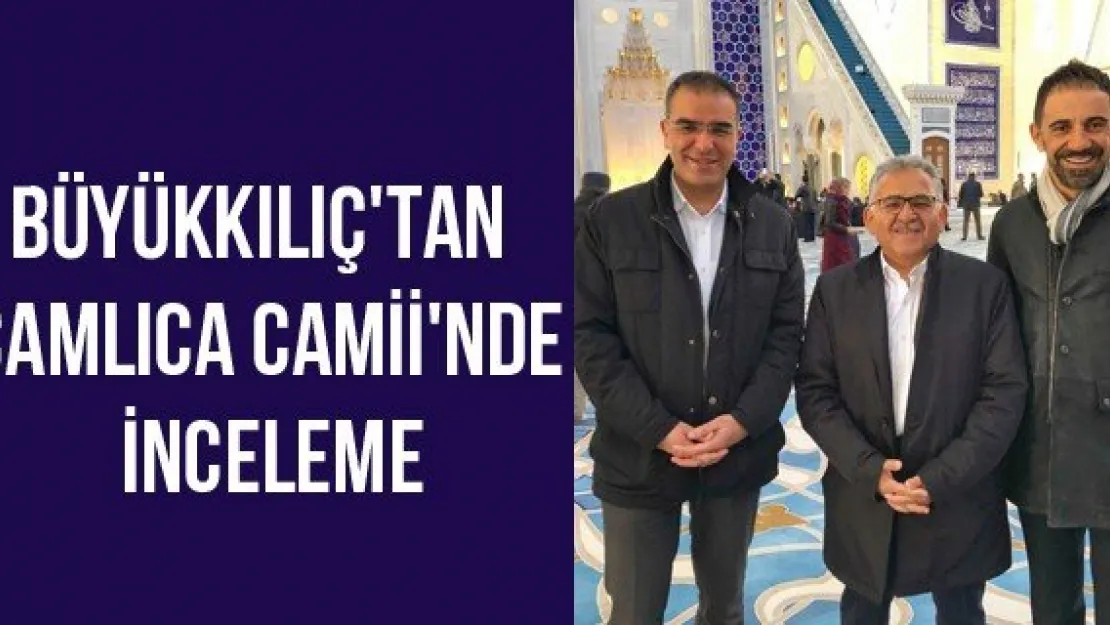 Büyükkılıç'tan Çamlıca Camii'nde İnceleme