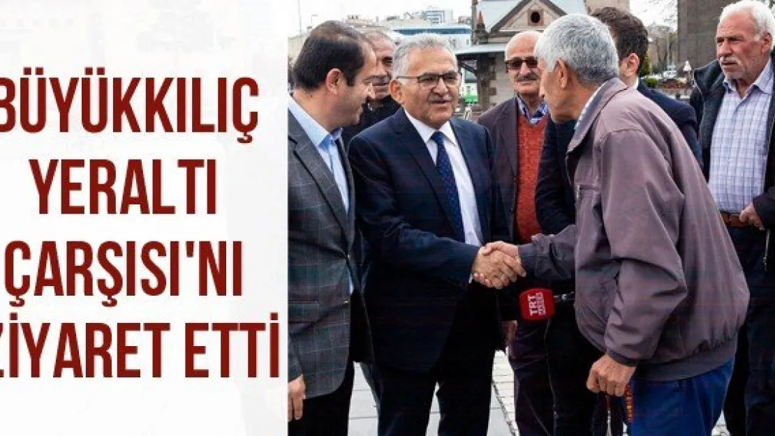 Büyükkılıç Yeraltı Çarşısı'nı ziyaret etti