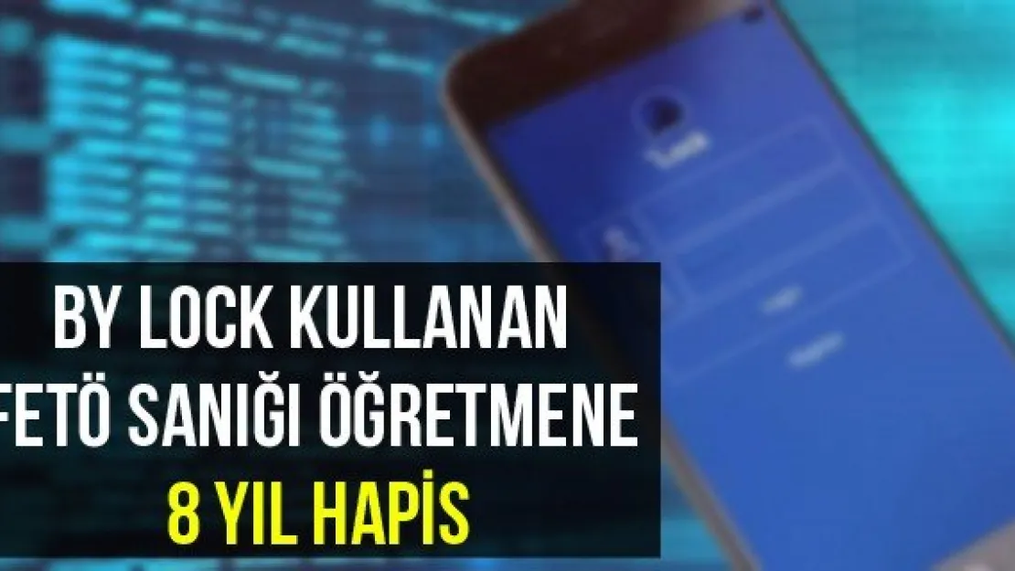 By lock kullanan FETÖ sanığı öğretmene 8 yıl hapis