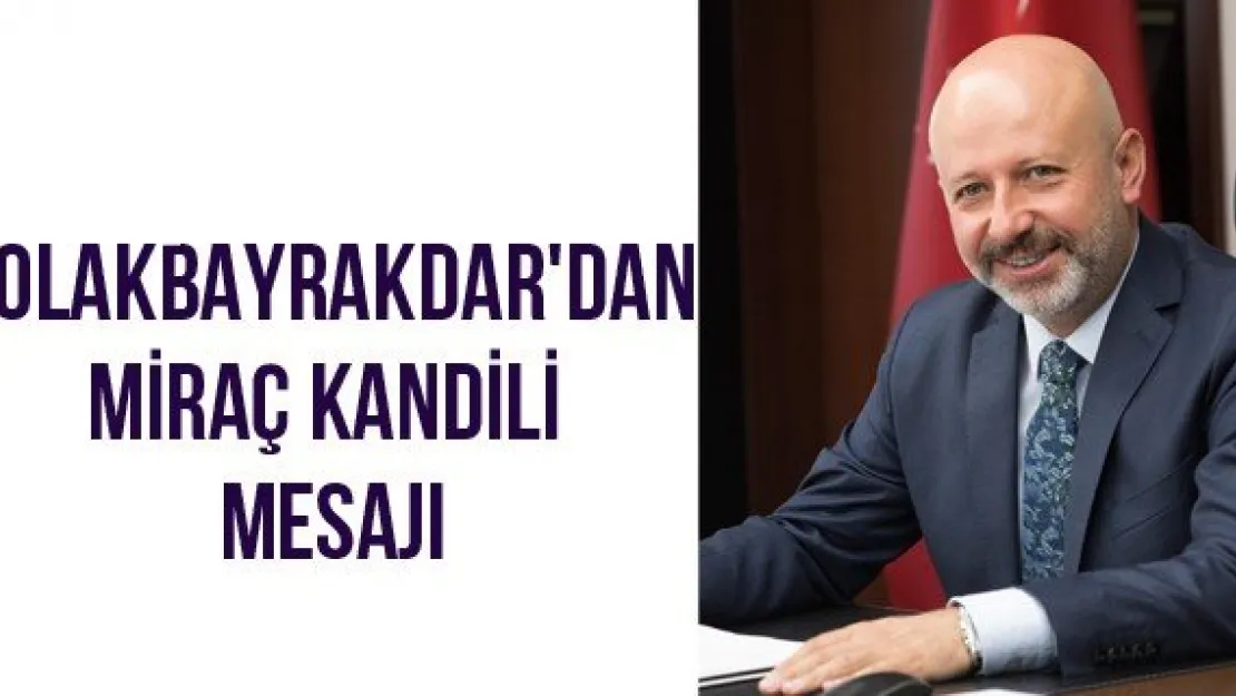 Çolakbayrakdar'dan Miraç Kandili Mesajı