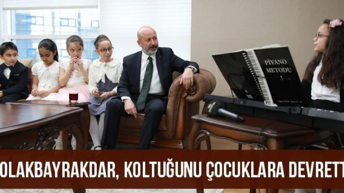 Çolakbayrakdar, koltuğunu çocuklara devretti