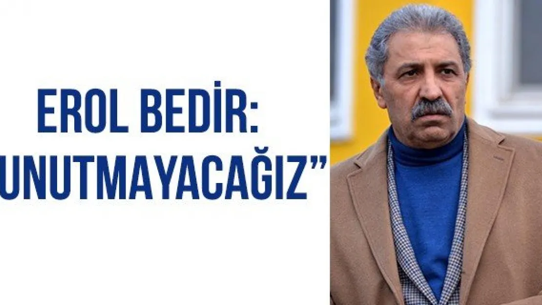 Erol Bedir: 'Unutmayacağız'