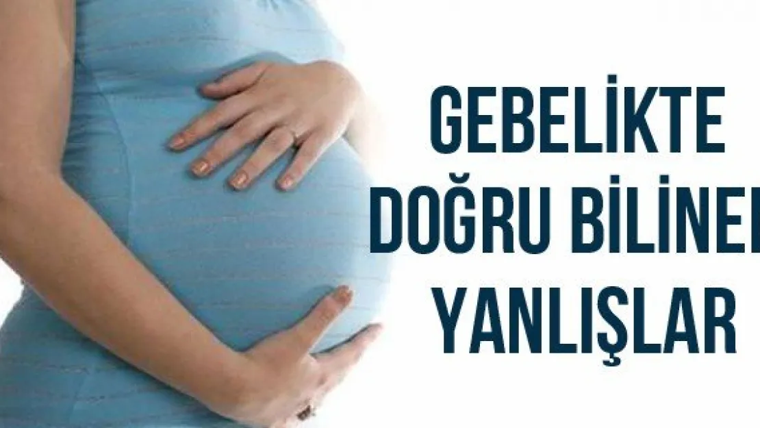 Gebelikte doğru bilinen yanlışlar