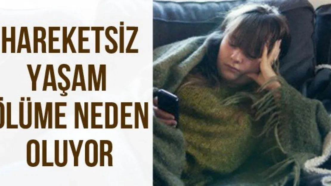 HAREKETSİZ YAŞAM ÖLÜME NEDEN OLUYOR