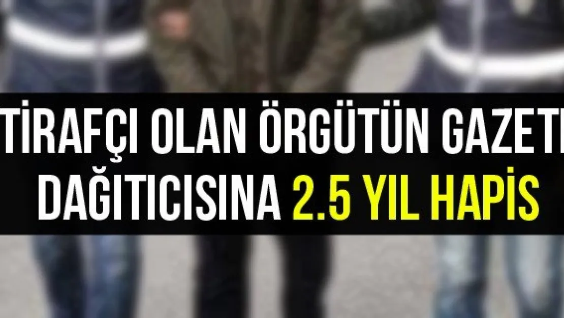 İtirafçı olan örgütün gazete dağıtıcısına 2.5 yıl hapis