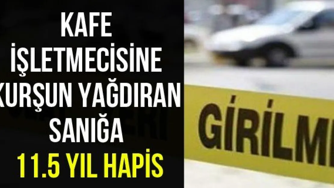 Kafe işletmecisine kurşun yağdıran sanığa 11.5 yıl hapis