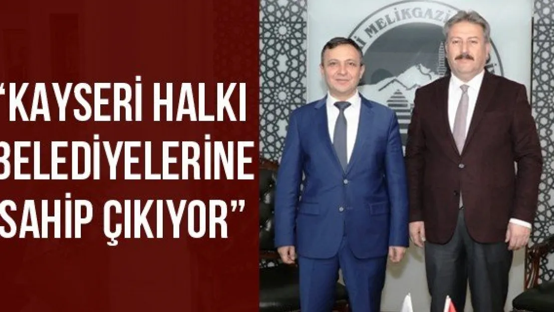 'Kayseri halkı belediyelerine sahip çıkıyor'