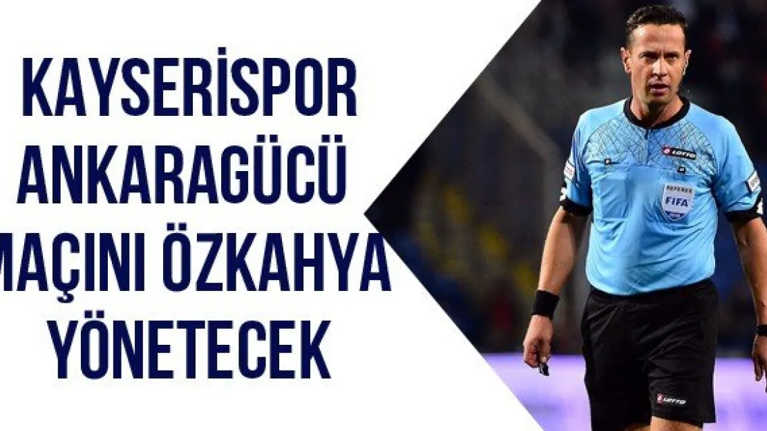 Kayserispor-Ankaragücü maçını Özkahya yönetecek