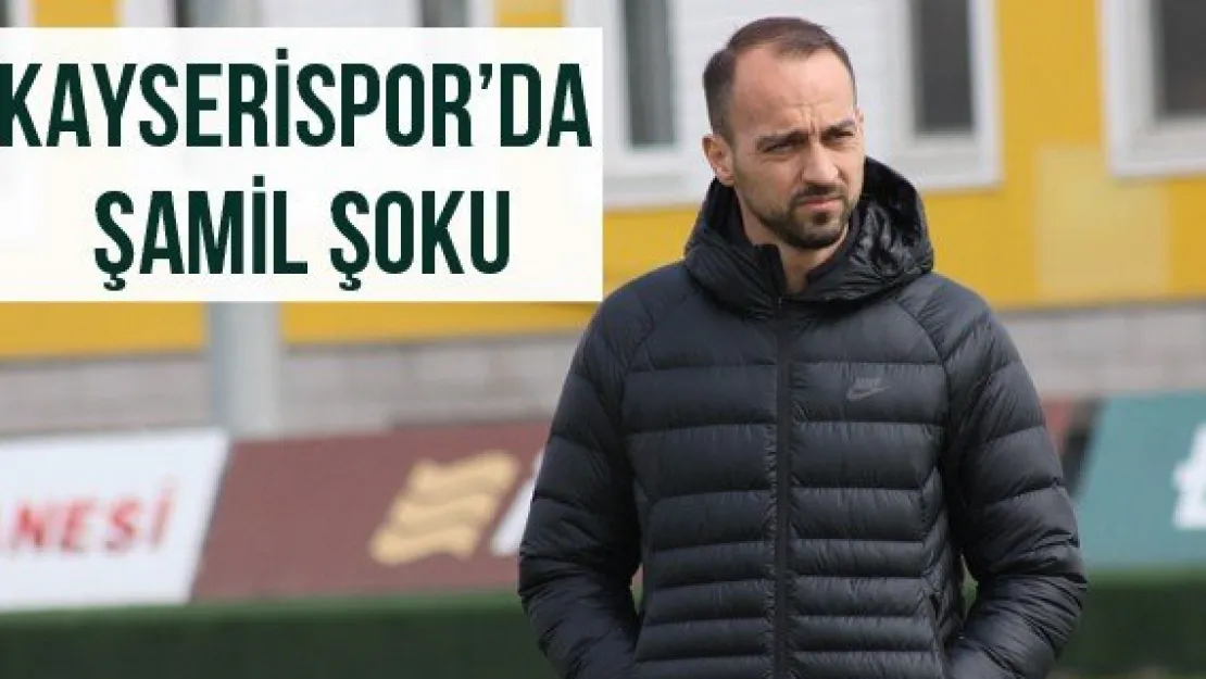 Kayserispor'da Şamil şoku