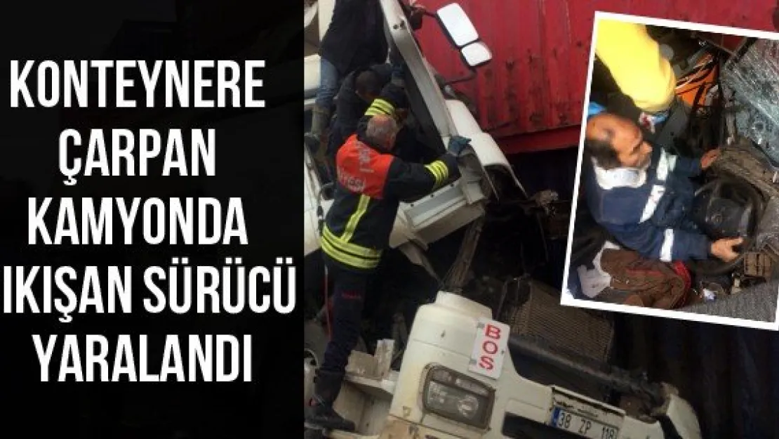 Konteynere çarpan kamyonda sıkışan sürücü yaralandı