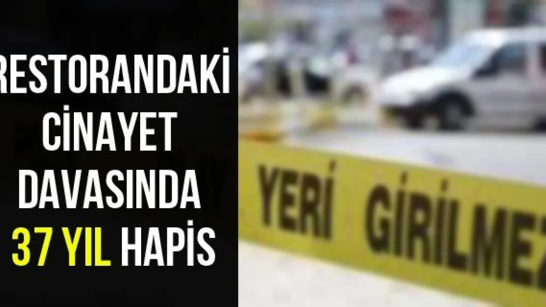 Restorandaki cinayet davasında 37 yıl hapis