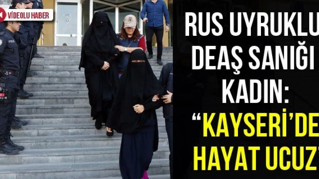 Rus uyruklu DEAŞ sanığı kadın: 'Kayseri'de hayat ucuz'
