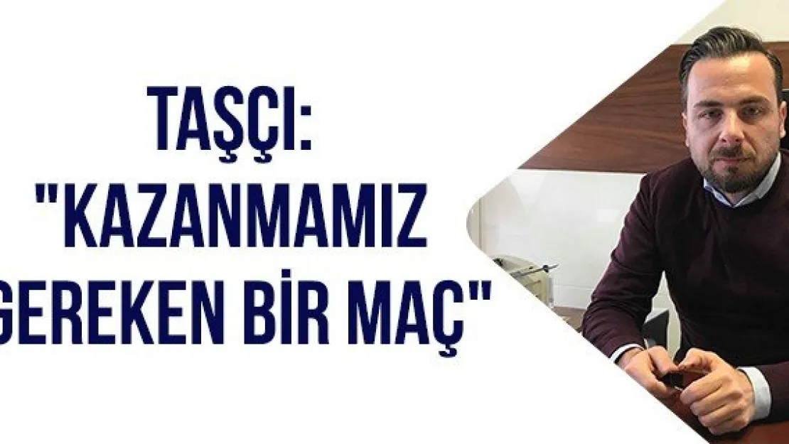 Taşçı: &quotKazanmamız gereken bir maç"