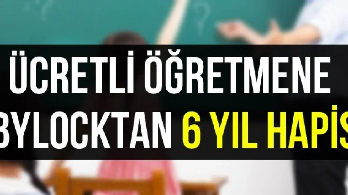 Ücretli öğretmene bylocktan 6 yıl hapis