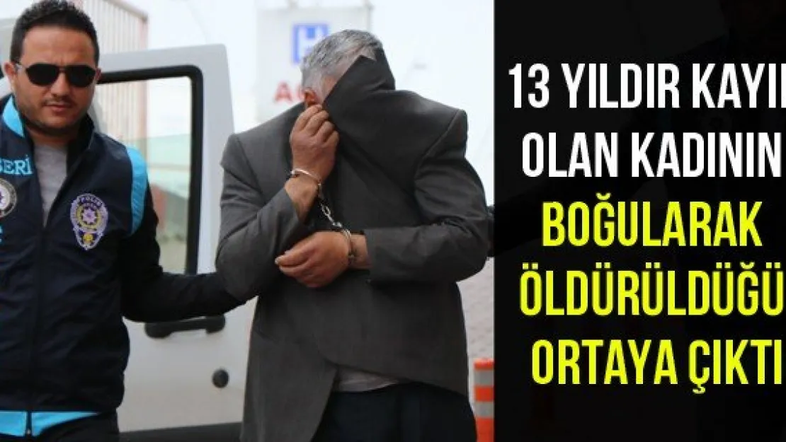 13 yıldır kayıp olan kadının boğularak öldürüldüğü ortaya çıktı