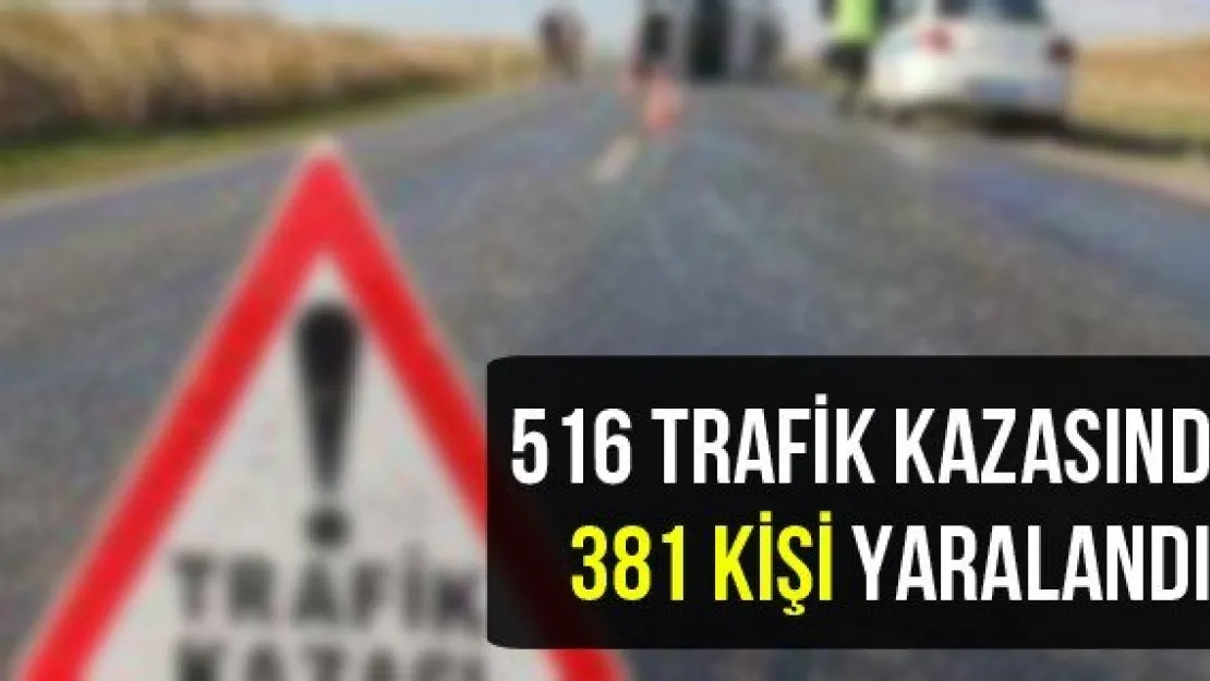 516 trafik kazasında 381 kişi yaralandı