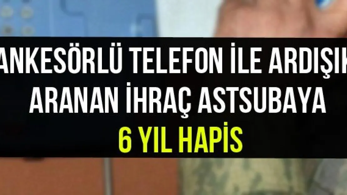 Ankesörlü telefon ile ardışık aranan ihraç astsubaya 6 yıl hapis