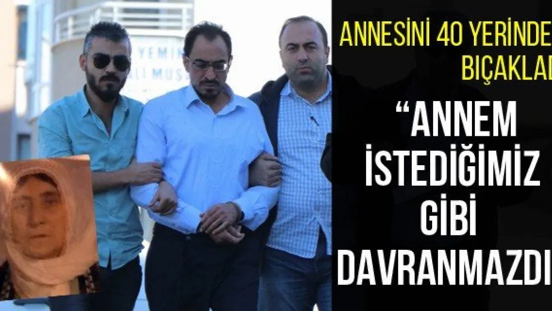 'Annem istediğimiz gibi davranmazdı'