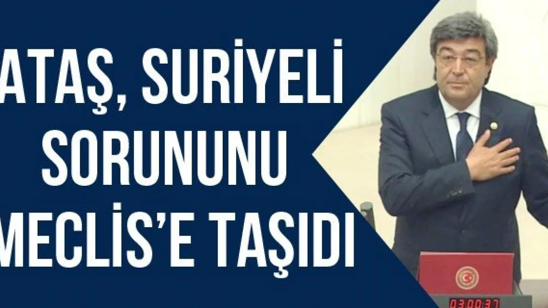 Ataş, Suriyeli Sorununu Meclis'e Taşıdı