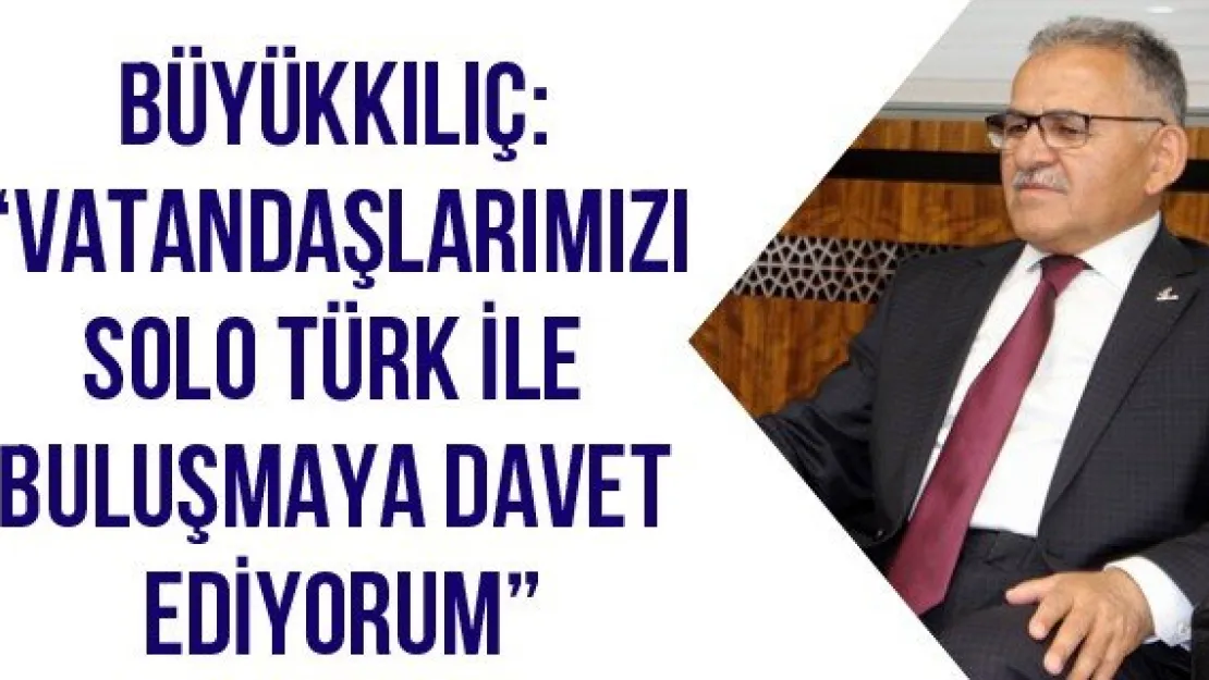 Büyükkılıç: 'Vatandaşlarımızı Solo Türk ile buluşmaya davet ediyorum'