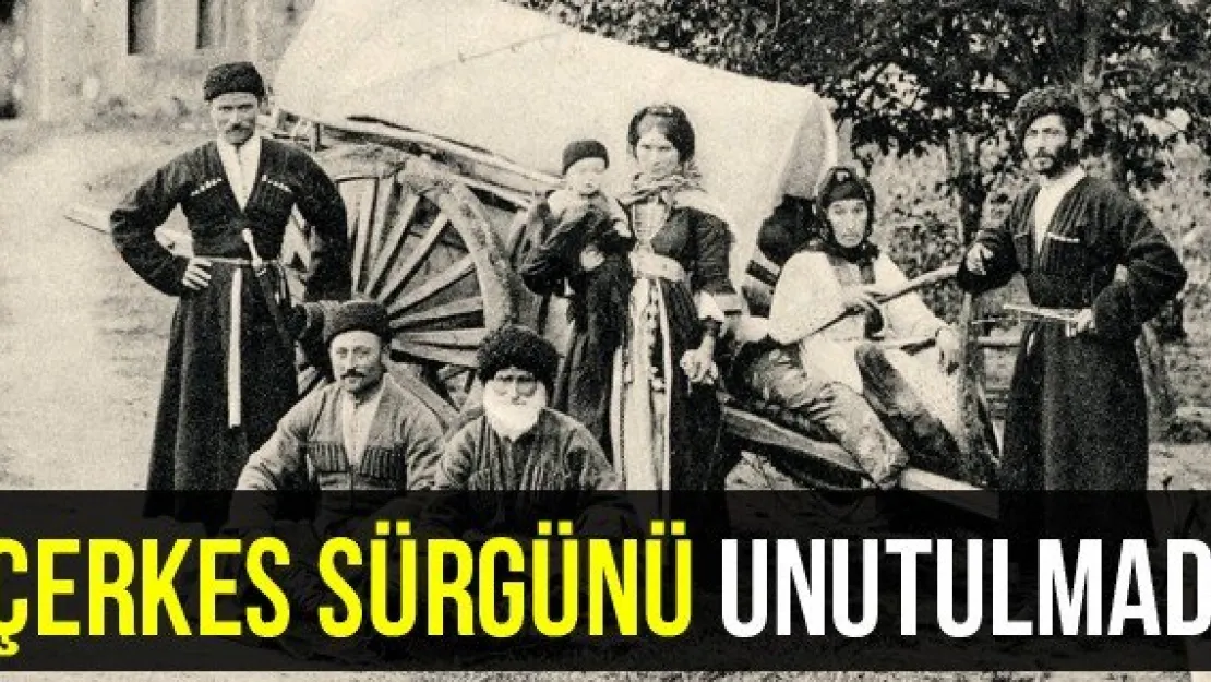 ÇERKES SÜRGÜNÜ UNUTULMADI