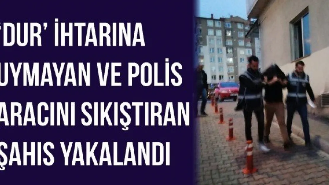 'Dur' ihtarına uymayan ve polis aracını sıkıştıran şahıs yakalandı