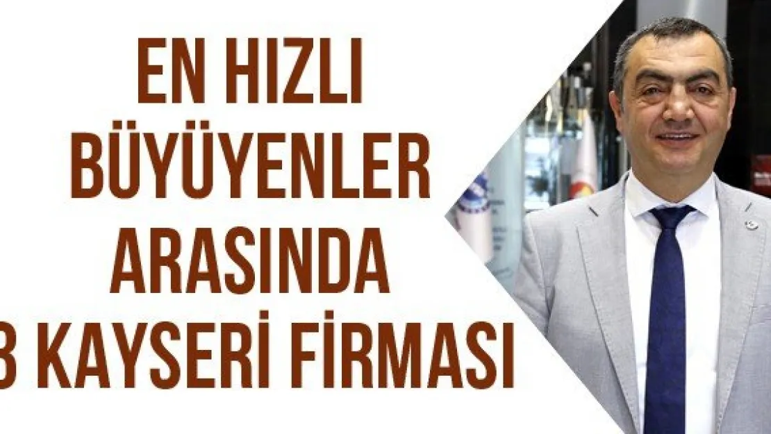 EN HIZLI BÜYÜYENLER ARASINDA 3 KAYSERİ FİRMASI