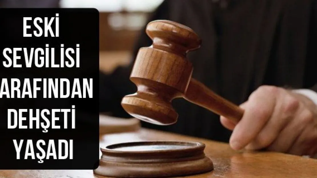 Eski sevgilisi tarafından dehşeti yaşadı