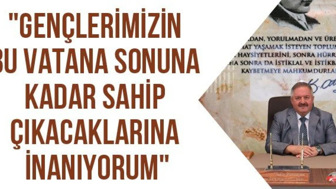 &quotGençlerimizin bu vatana sonuna kadar sahip çıkacaklarına inanıyorum"