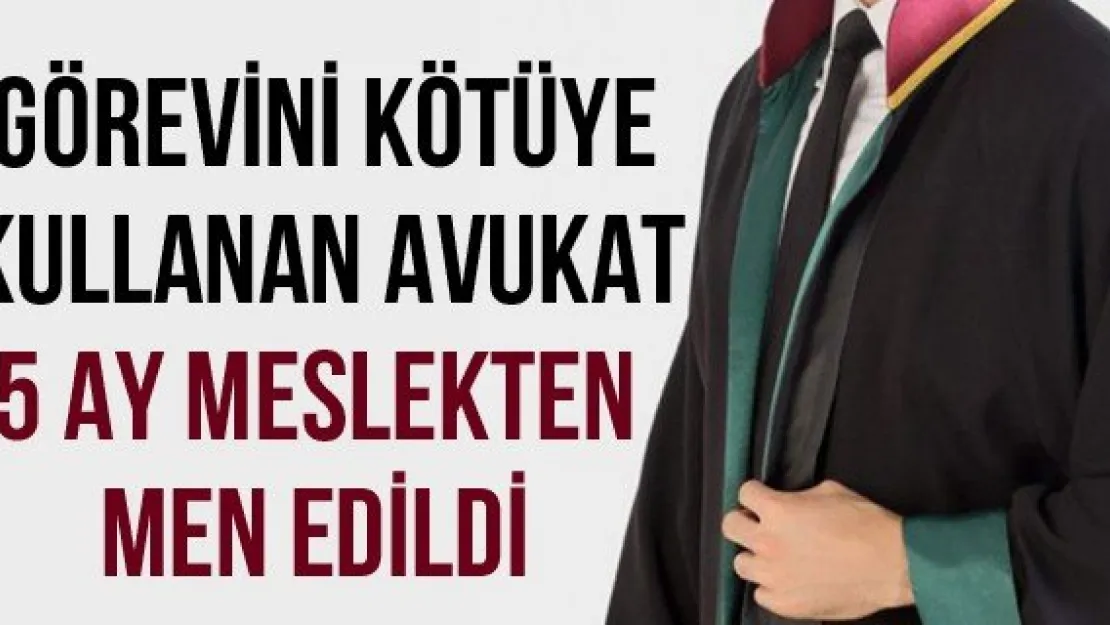 Görevini kötüye kullanan avukat 5 ay meslekten men edildi