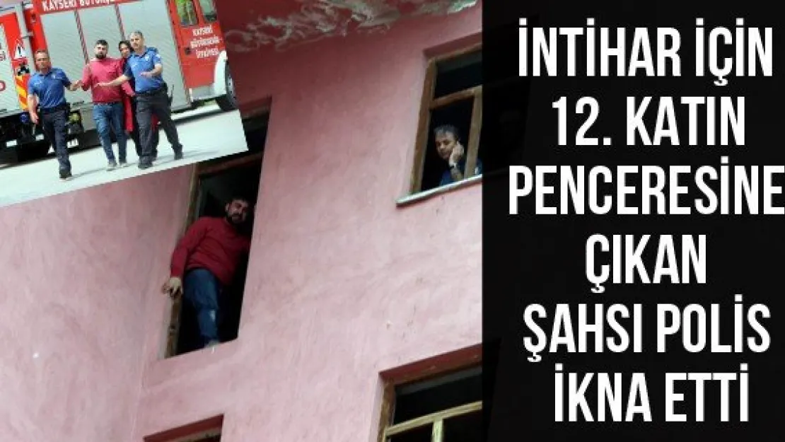 İntihar için 12. katın penceresine çıkan şahsı polis ikna etti