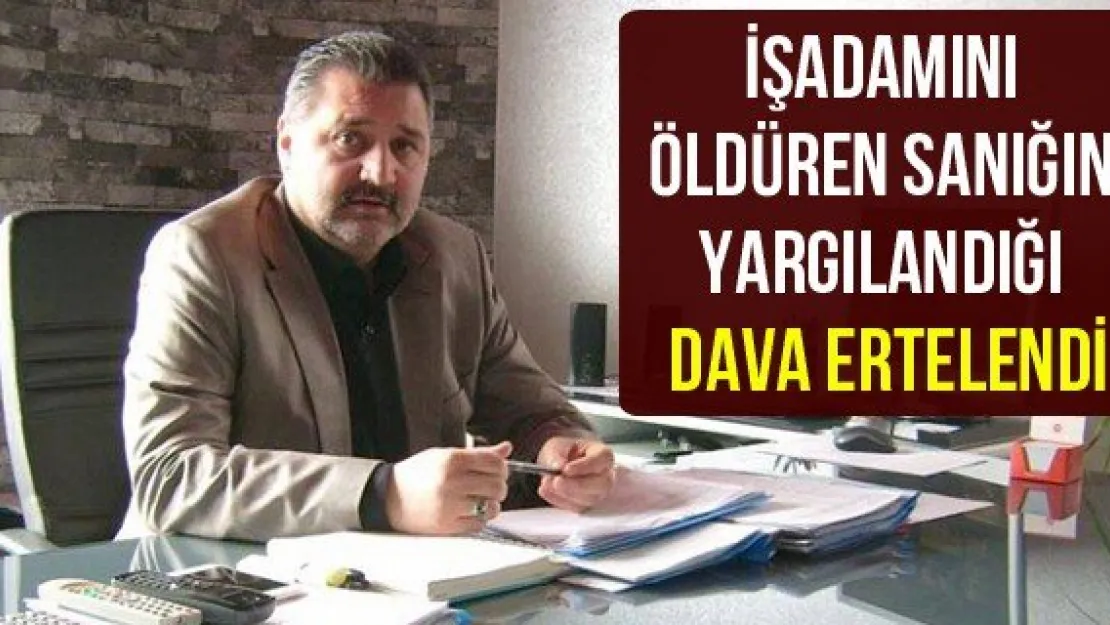 İşadamını öldüren sanığın yargılandığı dava ertelendi