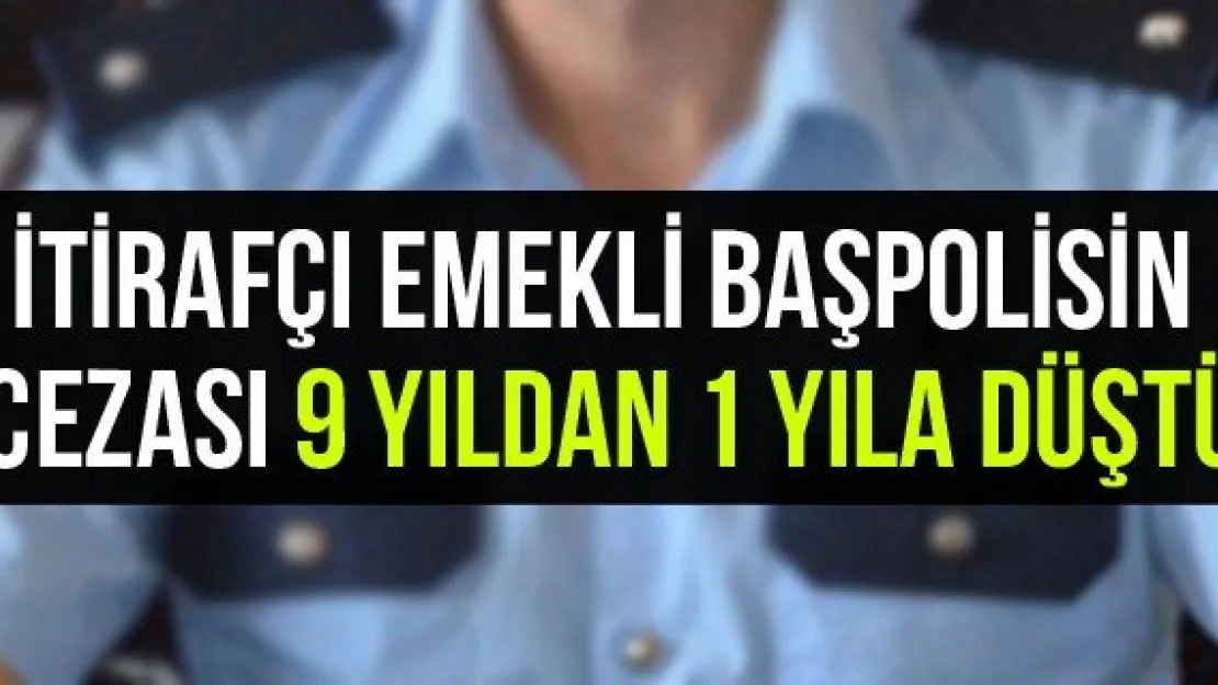 İtirafçı emekli baş polisin cezası 9 yıldan 1 yıla düştü