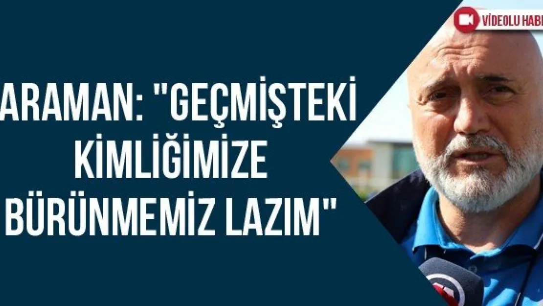 Karaman: &quotGeçmişteki kimliğimize bürünmemiz lazım"