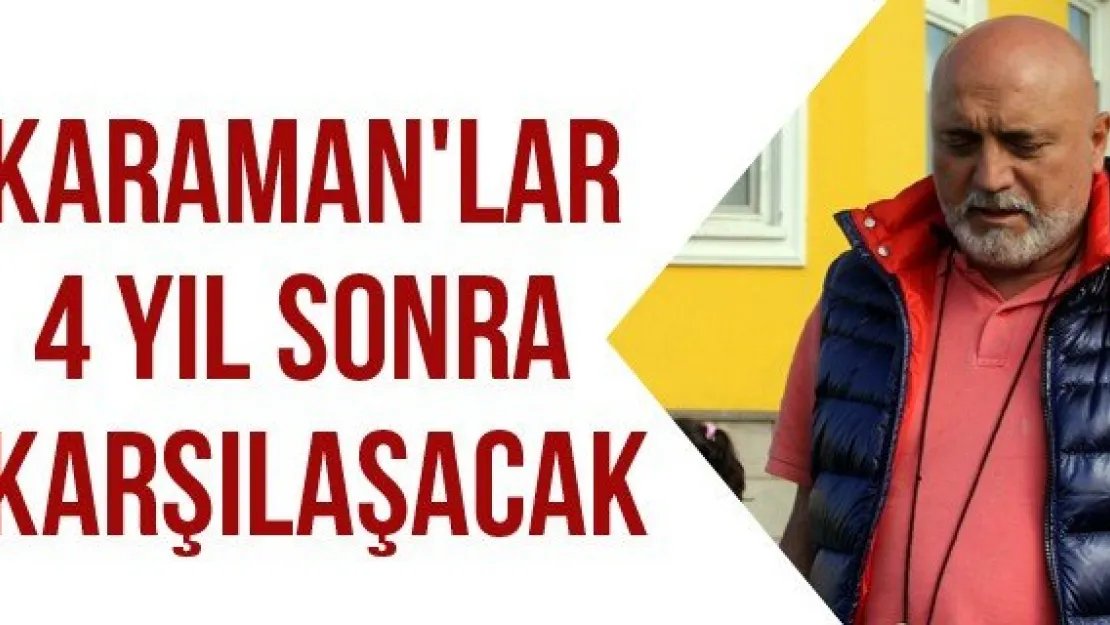 Karaman'lar 4 yıl sonra karşılaşacak